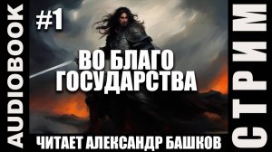 (СЕРИЯ 01, СТРИМ) Во благо государства. Жанр: Тёмное фэнтези; автор: Сергей Кун