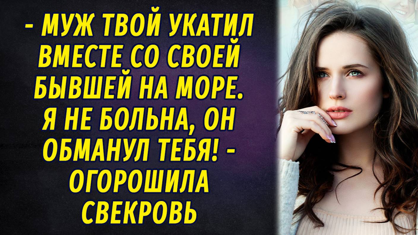 - Муж твой с бывшей своей на море укатил, - огорошила свекровь смотреть онлайн