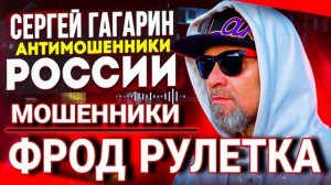 ФРОД РУЛЕТКА / МОШЕННИКИ / СЕРГЕЙ ГАГАРИН АНТИМОШЕННИКИ РОССИИ