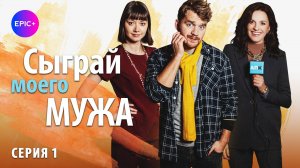 СЫГРАЙ МОЕГО МУЖА - Серия 1 / Мелодрама | Все серии СМОТРИТЕ на сайте https://epicplus.online