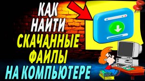 Как найти скачанные файлы на компьютере. Подробная Инструкция