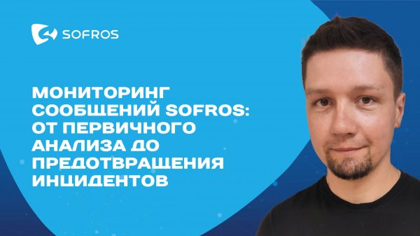 Вебинар: "Мониторинг сообщений SOFROS: от первичного анализа до предотвращения инцидентов"