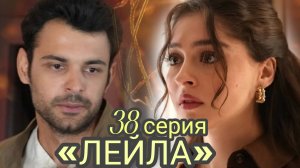 ТУРЕЦКИЙ СЕРИАЛ «ЛЕЙЛА» 38 СЕРИЯ (обзор серии)