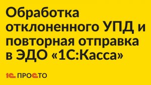 Инструкция по обработке отклоненного УПД и повторная отправка контрагенту в ЭДО «1С:Касса»