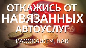 АВТОКРЕДИТ. КАК ОТКАЗАТЬСЯ ОТ НАВЯЗАННЫХ ПЛАТНЫХ УСЛУГ?