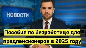 Пособие по безработице для предпенсионеров в 2025 году