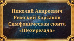 Николай Андреевич Римский-Корсаков Симфоническая сюита «Шехерезада»