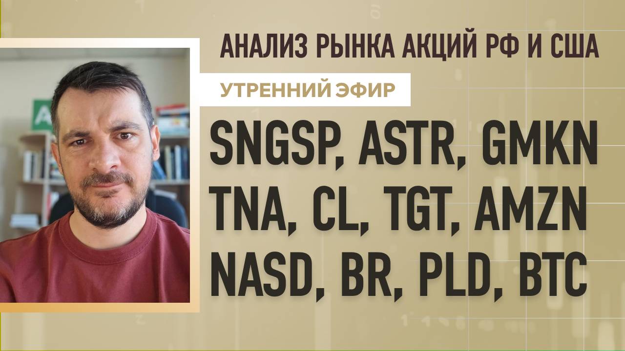 Анализ рынка акций РФ и США/ SNGSP, ASTR, GMKN, TNA, CL, TGT, AMZN/ NASD, BR, PLD, BTC