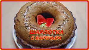 ДО ЧЕГО ЖЕ ВКУСНО ..ШАРЛОТКА С ВАРЕНЬЕМ да и быстро