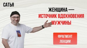Из лекции Сатьи "Женщина — источник вдохновения мужчины". Новокузнецк, 2019г