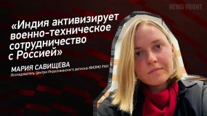 «Индия активизирует военно-техническое сотрудничество с Россией» - Мария Савищева