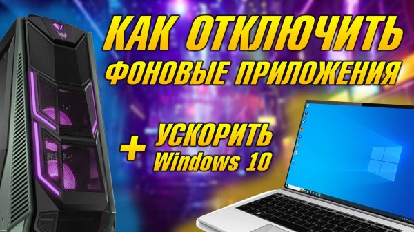 КАК ОТКЛЮЧИТЬ ФОНОВЫЕ ПРИЛОЖЕНИЯ НА Windows 10, КАК УСКОРИТЬ СТАРЫЙ И МОЩНЫЙ КОМПЬЮТЕР НА ВИНДОВС