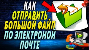 Как отправить большой файл по электронной почте. Подробная Инструкция