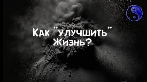 Как улучшить Жизнь? А надо ли?