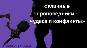 Бодрое утро 27.06.25 - «Уличные проповедники - чудеса и конфликты»