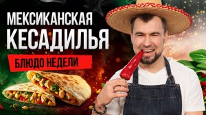 Блюдо недели: МЕКСИКАНСКАЯ КЕСАДИЛЬЯ с курицей от шеф-повара Сергея Кузнецова