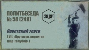 249. Советский театр — VII. «Крутится, вертится шар голубой». Политбеседа №58
