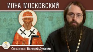 СВЯТИТЕЛЬ ИОНА МОСКОВСКИЙ.  Священник Валерий Духанин