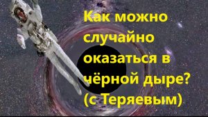 Как можно случайно оказаться в чёрной дыре (с Теряевым)