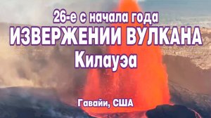 26-е с начала года извержении вулкана Килауэа на Гавайях, США.