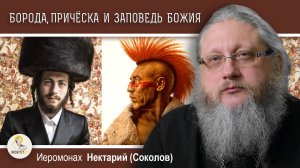 БОРОДА, ПРИЧЁСКА И ЗАПОВЕДЬ БОЖИЯ.  Иеромонах Нектарий (Соколов)