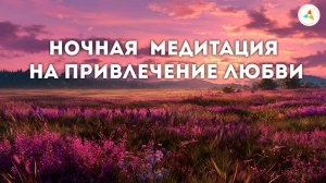 Ночная медитация на привлечение любви. Релакс