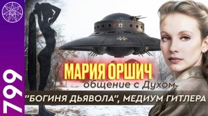 #799 Мария Оршич: Космическая Дева Рейха. Общение с Духом в прямом эфире