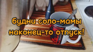 ПЕРВЫЙ ДЕНЬ СОЛО-МАМЫ В ОТПУСКЕ