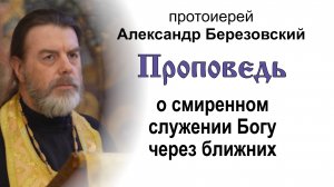 Проповедь о смиренном служении Богу через ближних (2025.06.27). Протоиерей Александр Березовский