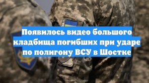 Появилось видео большого кладбища погибших при ударе по полигону ВСУ в Шостке