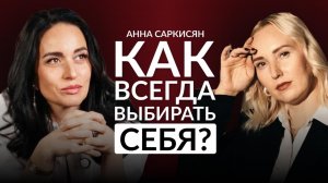 Как принимать решения, которые не предают тебя — с Анной Саркисян