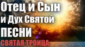 Отец и Сын и Дух Святой _ Христианские песни на Троицу