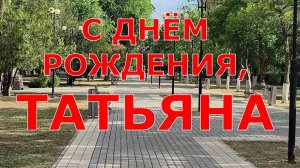 С ДНЁМ РОЖДЕНИЕ, ТАТЬЯНА