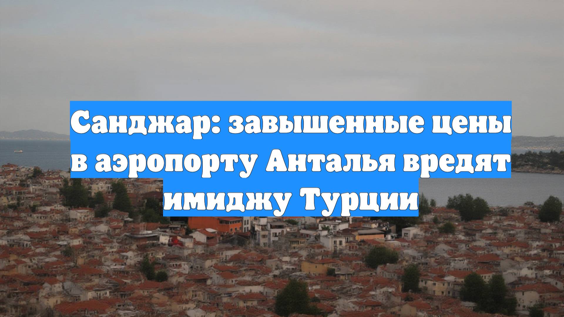 Санджар: завышенные цены в аэропорту Анталья вредят имиджу Турции