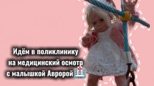 Идём в поликлинику на медицинский осмотр с малышкой Авророй🏥