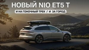 Новый NIO ET5 T. И на гоночный трек ⧸ и за город