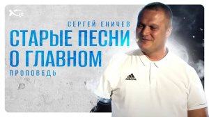 🟪 «Старые песни о ГЛАВНОМ». Проповедь. Сергей ЕНИЧЕВ.