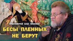 БЕСЫ ПЛЕННЫХ НЕ БЕРУТ (Мф.6_22-33). Протоиерей Олег Стеняев