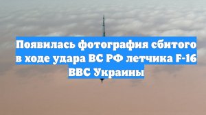 Появилась фотография сбитого в ходе удара ВС РФ летчика F-16 ВВС Украины