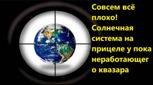 Совсем всё плохо! Солнечная система на прицеле у пока неработающего квазара