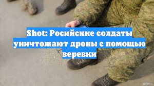 Shot: Росийские солдаты уничтожают дроны с помощью веревки