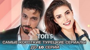 ТОП 5 САМЫЕ КОРОТКИЕ ТУРЕЦКИЕ СЕРИАЛЫ ДО 10 СЕРИЙ
