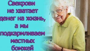 Свекрови не хватает денег на жизнь, а мы подкармливаем местных бомжей