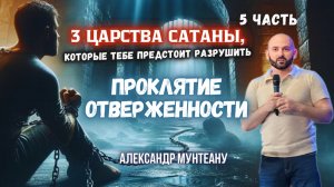 Проклятие отверженности|3 ЦАРСТВА САТАНЫ, КОТОРЫЕ ТЕБЕ ПРЕДСТОИТ РАЗРУШИТЬ|5ч|Александр Мунтеану