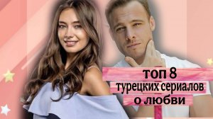 ТОП 8 ТУРЕЦКИХ РОМАНТИЧЕСКИХ СЕРИАЛОВ ПРО ЛЮБОВЬ