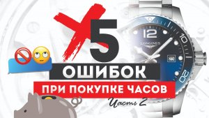 5 ОШИБОК ПРИ ПОКУПКЕ ЧАСОВ! 2 ЧАСТЬ