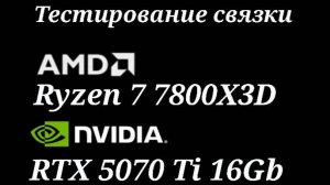 RTX 5070 Ti 16GB + Ryzen 7 7800X3D - тестирование связки
