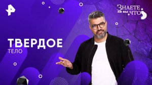 Твердое тело — Знаете ли вы, что? (29.06.2025)