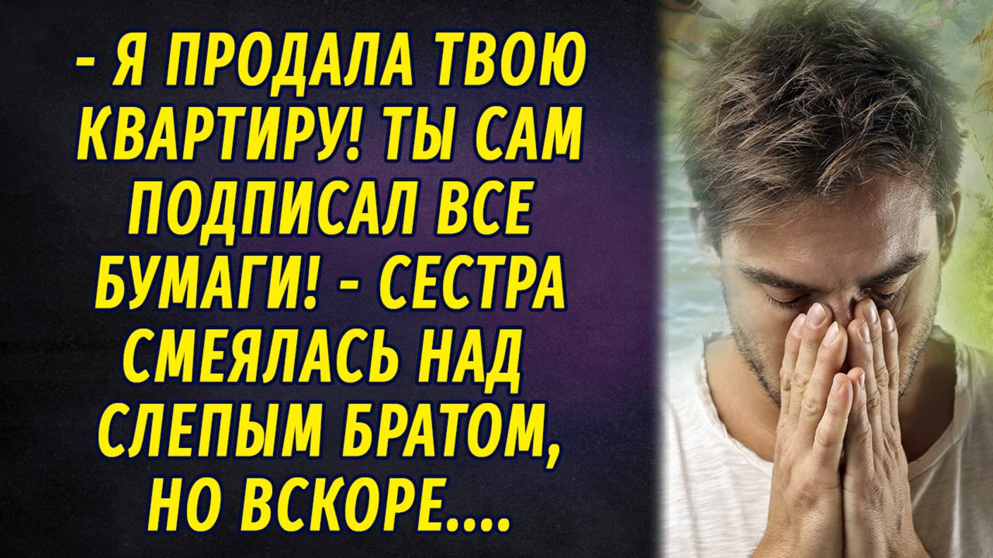 - Я продала твою квартиру! Ты сам подписал документы, - сестра смеялась над слепым братом смотреть онлайн
