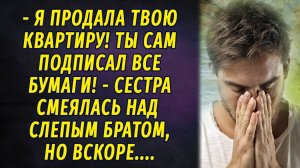 - Я продала твою квартиру! Ты сам подписал документы, - сестра смеялась над слепым братом